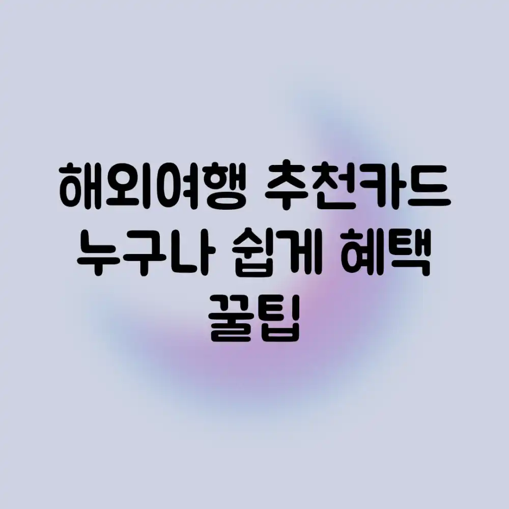 해외여행 추천카드? 누구나 쉽게 혜택 꿀팁!