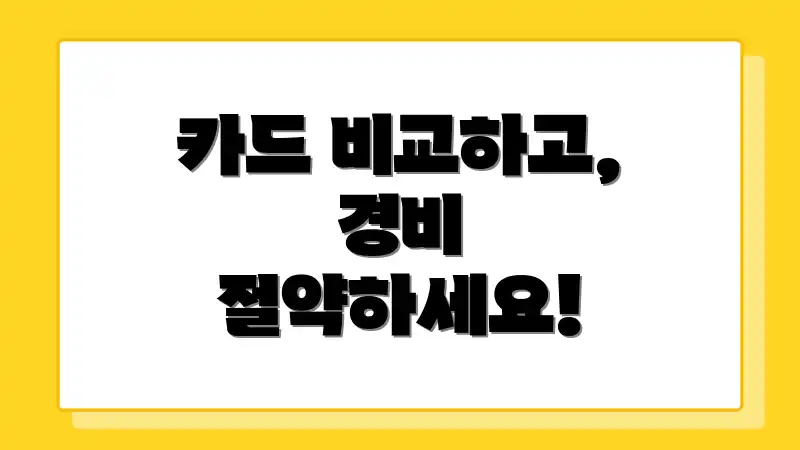 카드 비교하고, 경비 절약하세요!