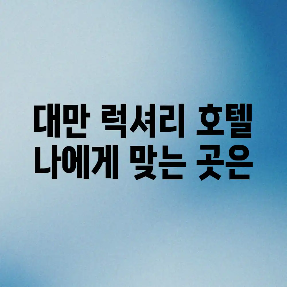 대만 럭셔리 호텔, 나에게 맞는 곳은?