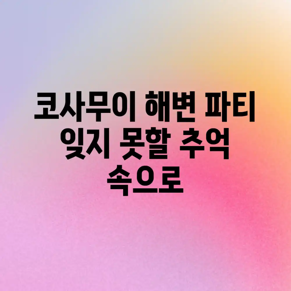 코사무이 해변 파티, 잊지 못할 추억 속으로!