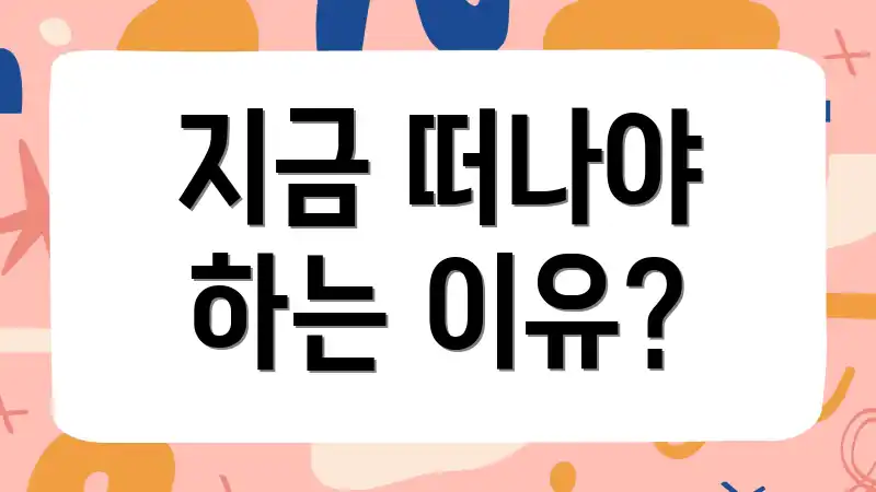 지금 떠나야 하는 이유?