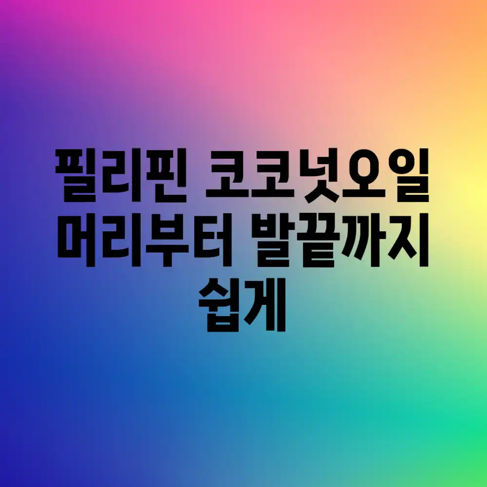 필리핀 코코넛오일, 머리부터 발끝까지 쉽게!