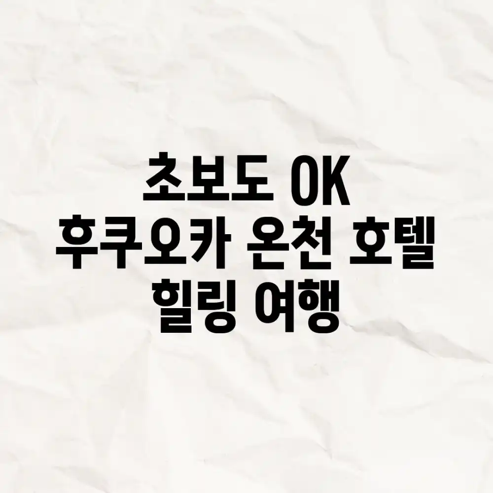 초보도 OK! 후쿠오카 온천 호텔 힐링 여행