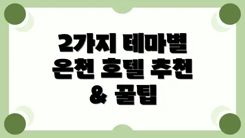 2가지 테마별 온천 호텔 추천 & 꿀팁