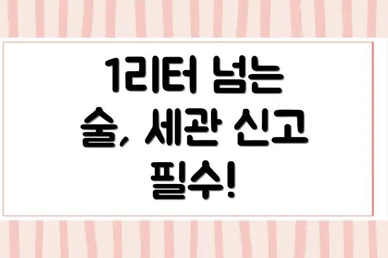1리터 넘는 술, 세관 신고 필수!