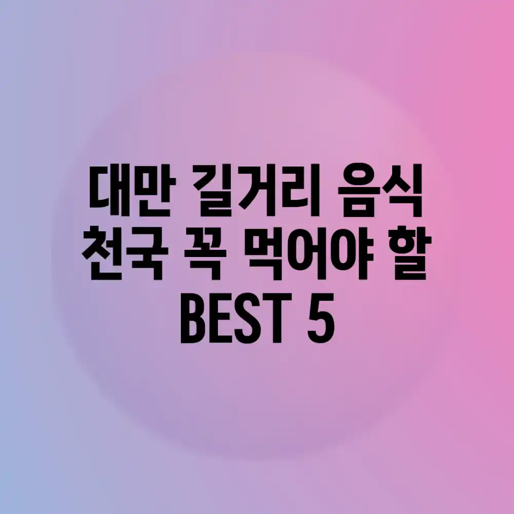 대만 길거리 음식 천국: 꼭 먹어야 할 BEST 5
