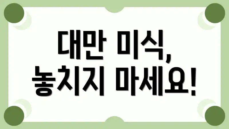 대만 미식, 놓치지 마세요!