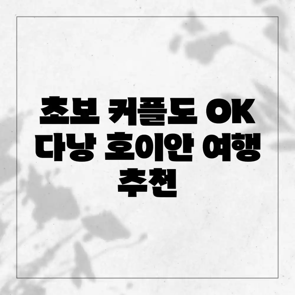 초보 커플도 OK! 다낭 호이안 여행 추천