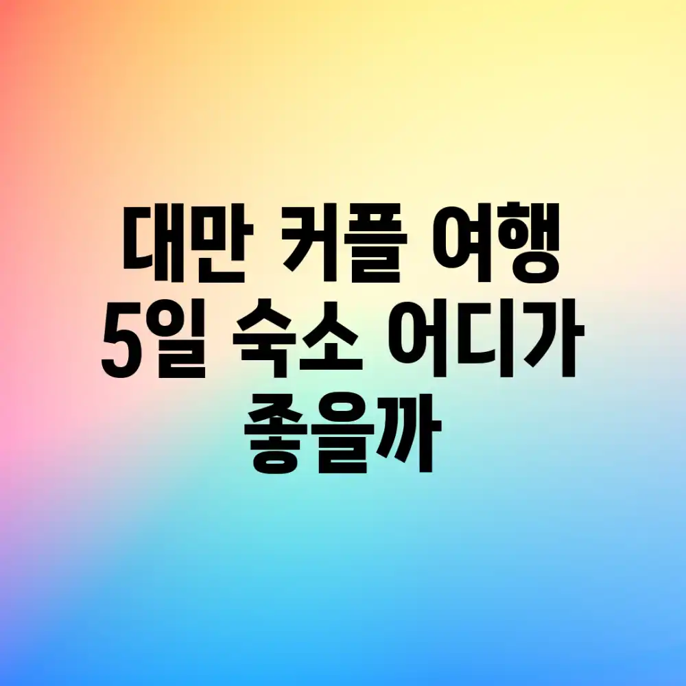 대만 커플 여행, 5일 숙소 어디가 좋을까?