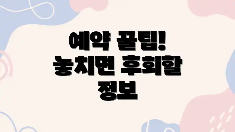 예약 꿀팁! 놓치면 후회할 정보