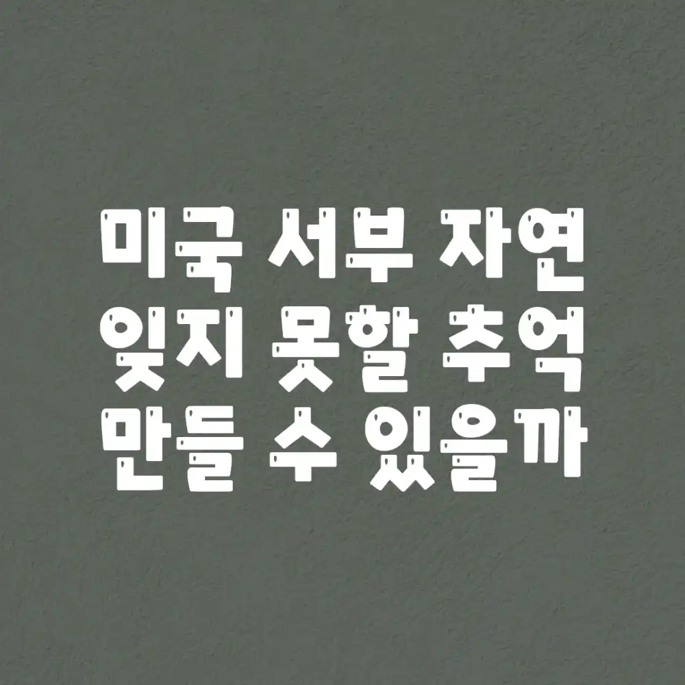 미국 서부 자연, 잊지 못할 추억 만들 수 있을까?