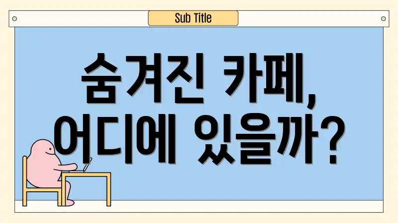 숨겨진 카페, 어디에 있을까?