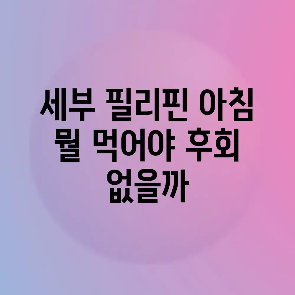 세부 필리핀 아침, 뭘 먹어야 후회 없을까?