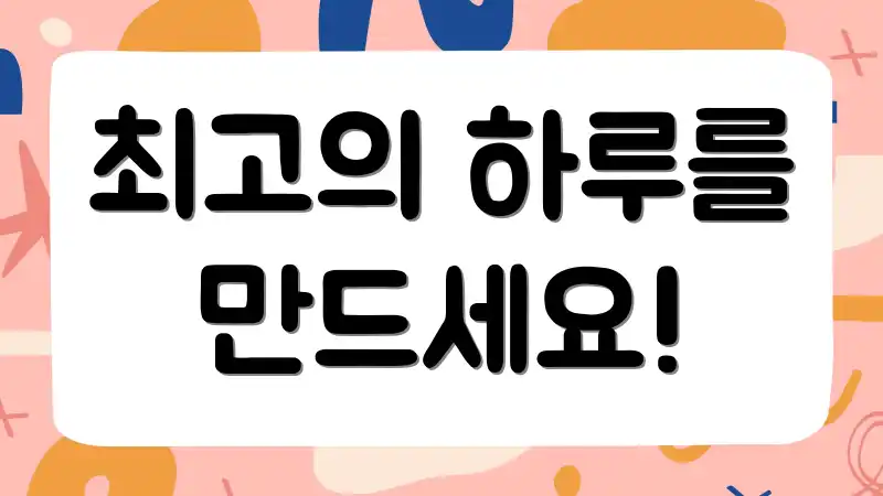 최고의 하루를 만드세요!