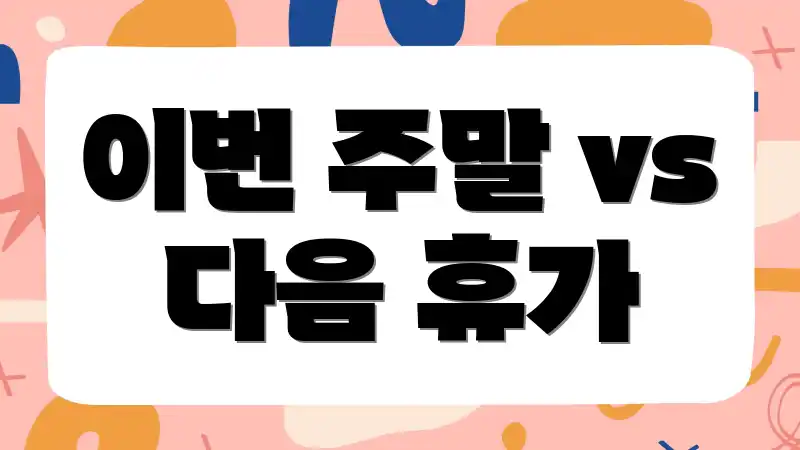 이번 주말 vs 다음 휴가