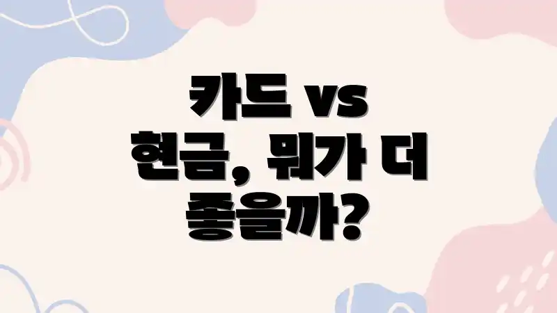 카드 vs 현금, 뭐가 더 좋을까?