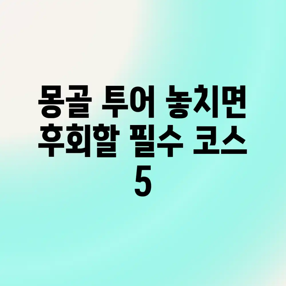 🇲🇳 몽골 투어, 놓치면 후회할 필수 코스 5!