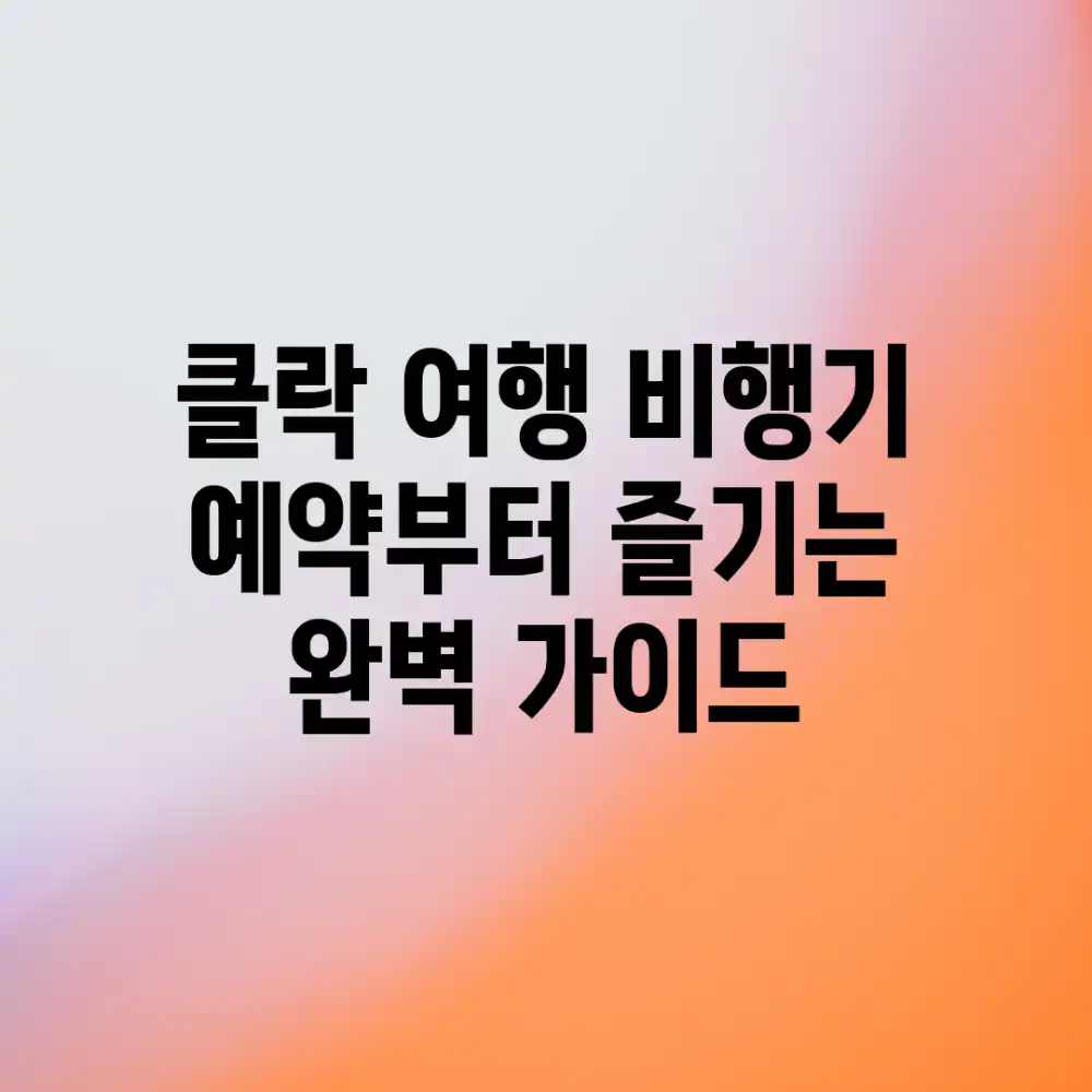 클락 여행, 비행기 예약부터 즐기는 완벽 가이드