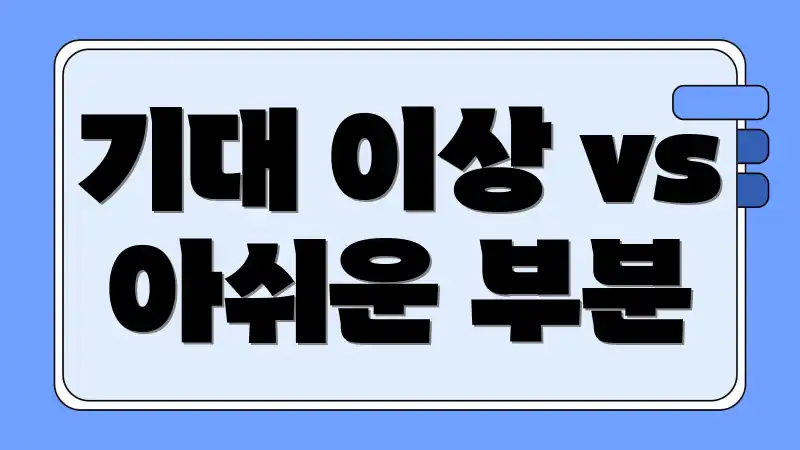 기대 이상 vs 아쉬운 부분