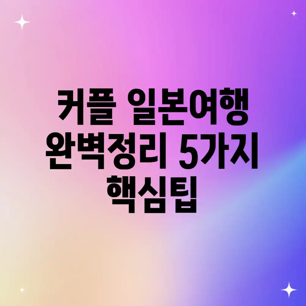 커플 일본여행 완벽정리: 5가지 핵심팁