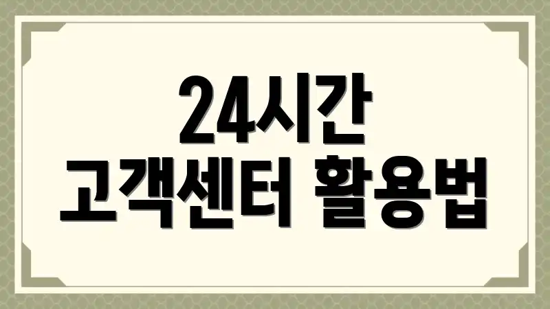 24시간 고객센터 활용법