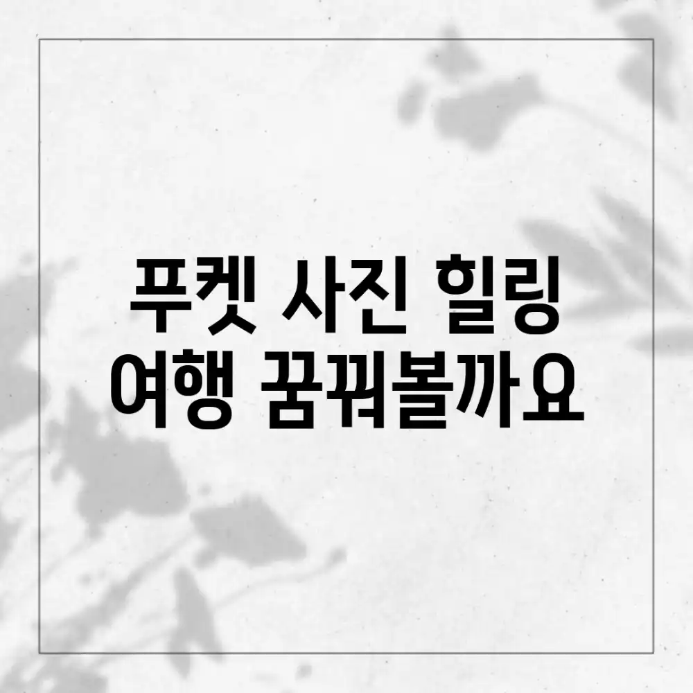 푸켓 사진 힐링 여행, 꿈꿔볼까요?