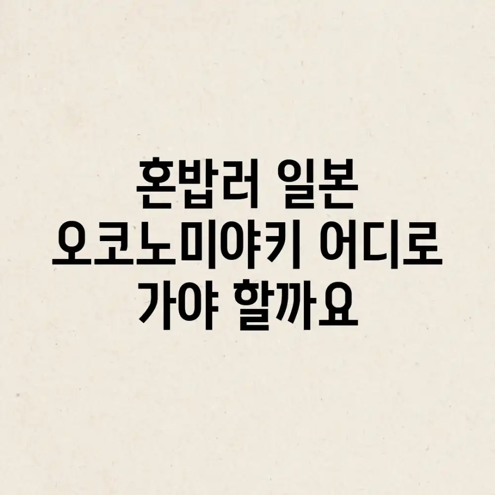혼밥러, 일본 오코노미야키 어디로 가야 할까요?