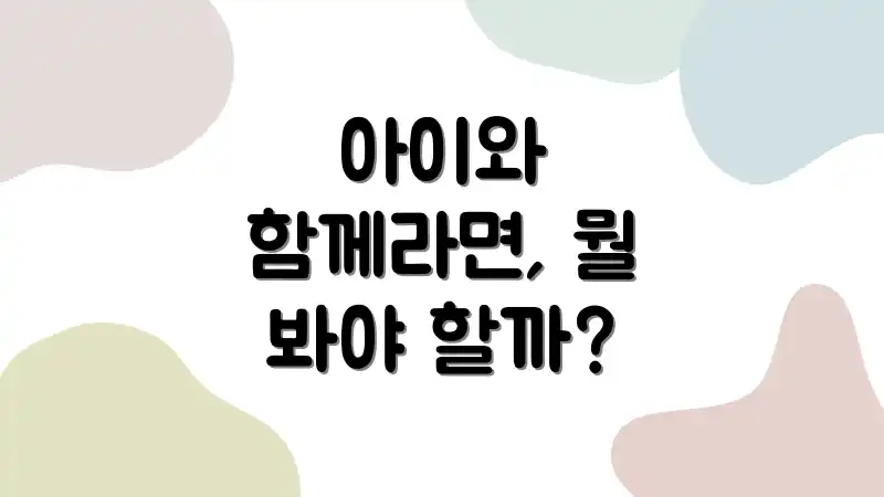 아이와 함께라면, 뭘 봐야 할까?