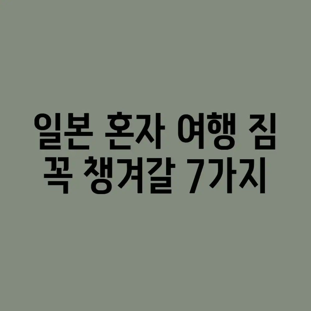 일본 혼자 여행 짐: 꼭 챙겨갈 7가지!