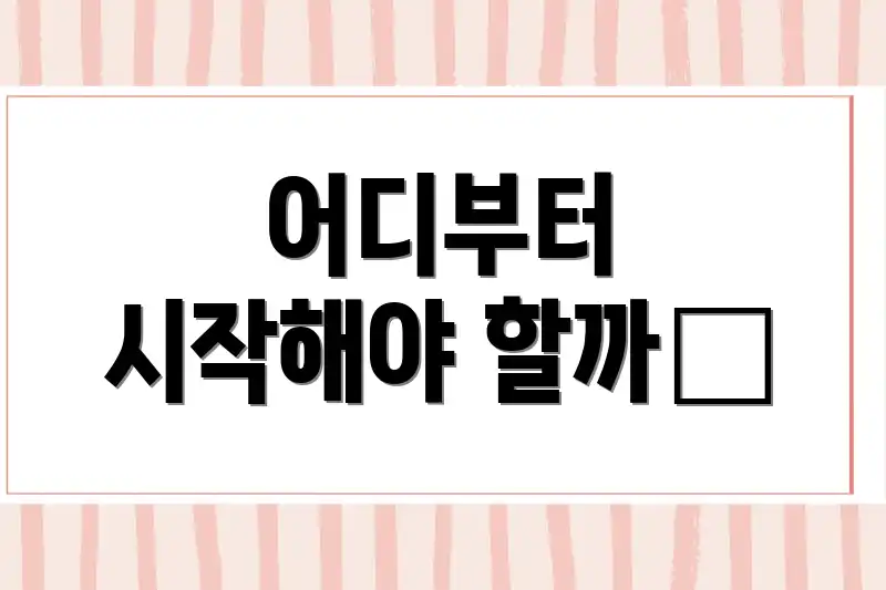 어디부터 시작해야 할까❓