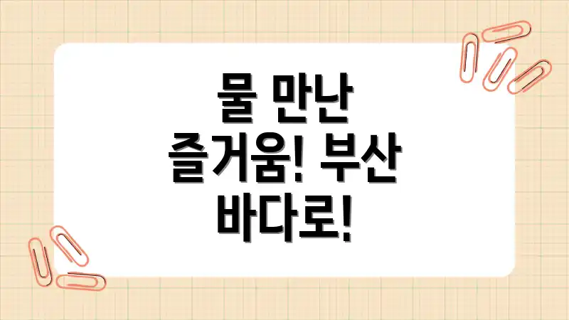 물 만난 즐거움! 부산 바다로!