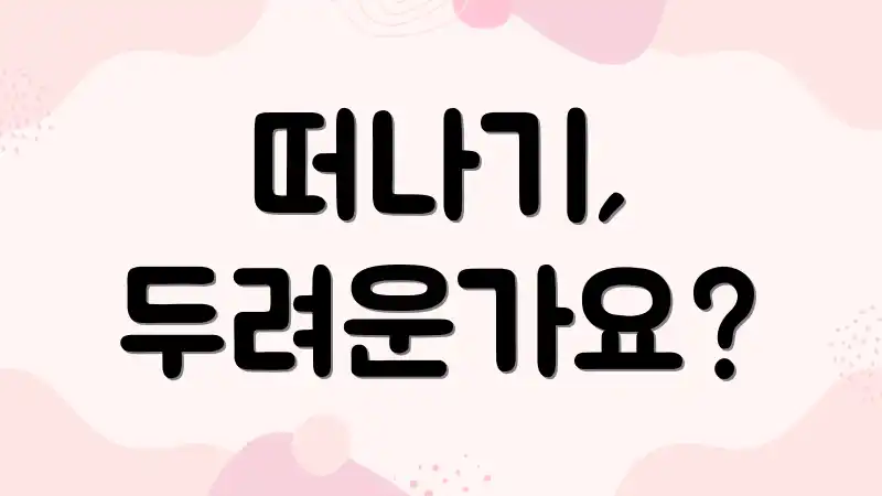 떠나기, 두려운가요?