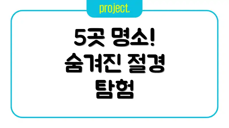 5곳 명소! 숨겨진 절경 탐험