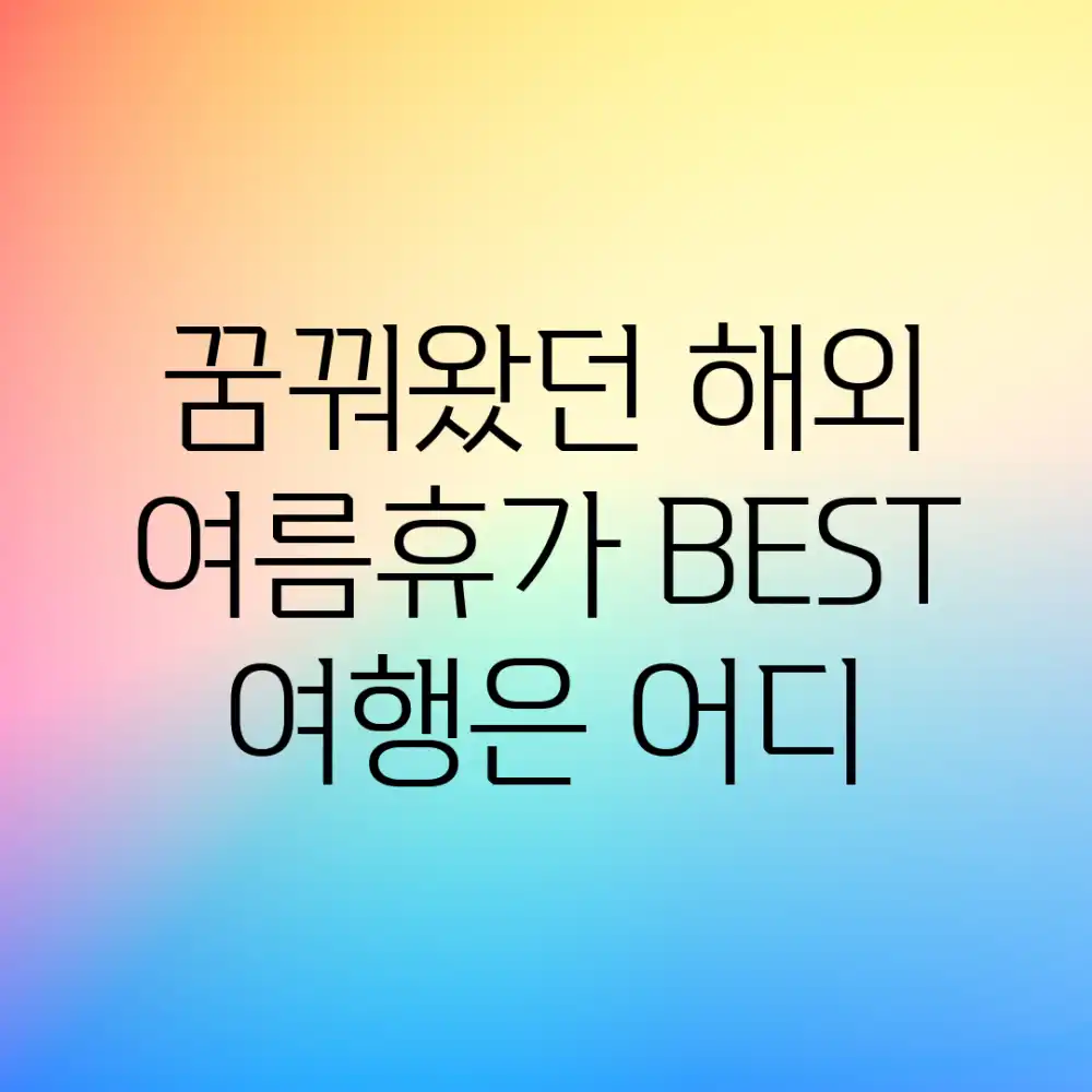 꿈꿔왔던 해외 여름휴가, BEST 여행은 어디?