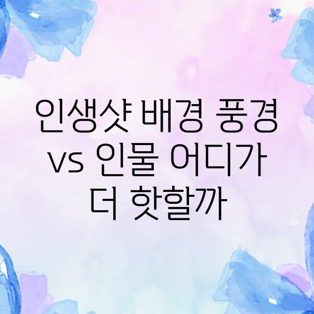 인생샷 배경, 풍경 vs 인물? 어디가 더 핫할까?