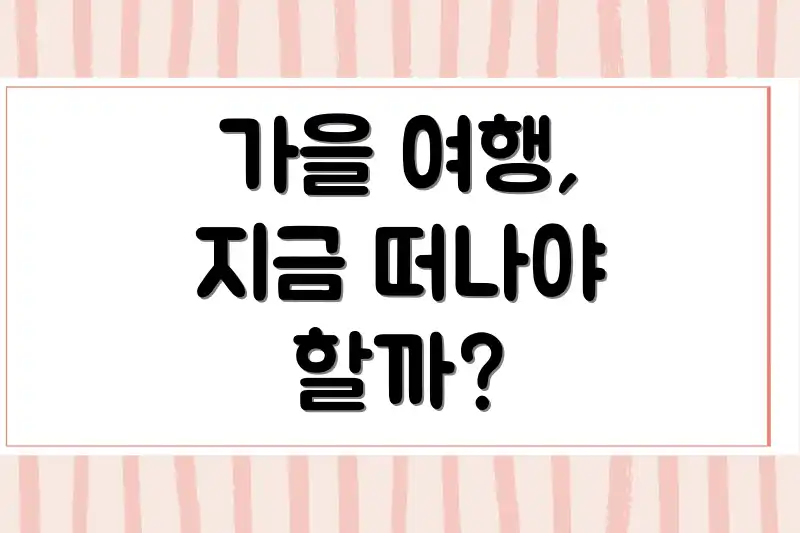 가을 여행, 지금 떠나야 할까?
