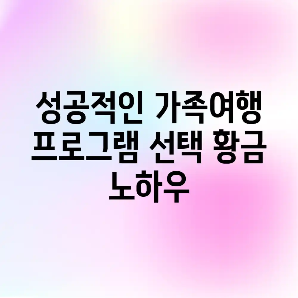 성공적인 가족여행: 프로그램 선택 황금 노하우!