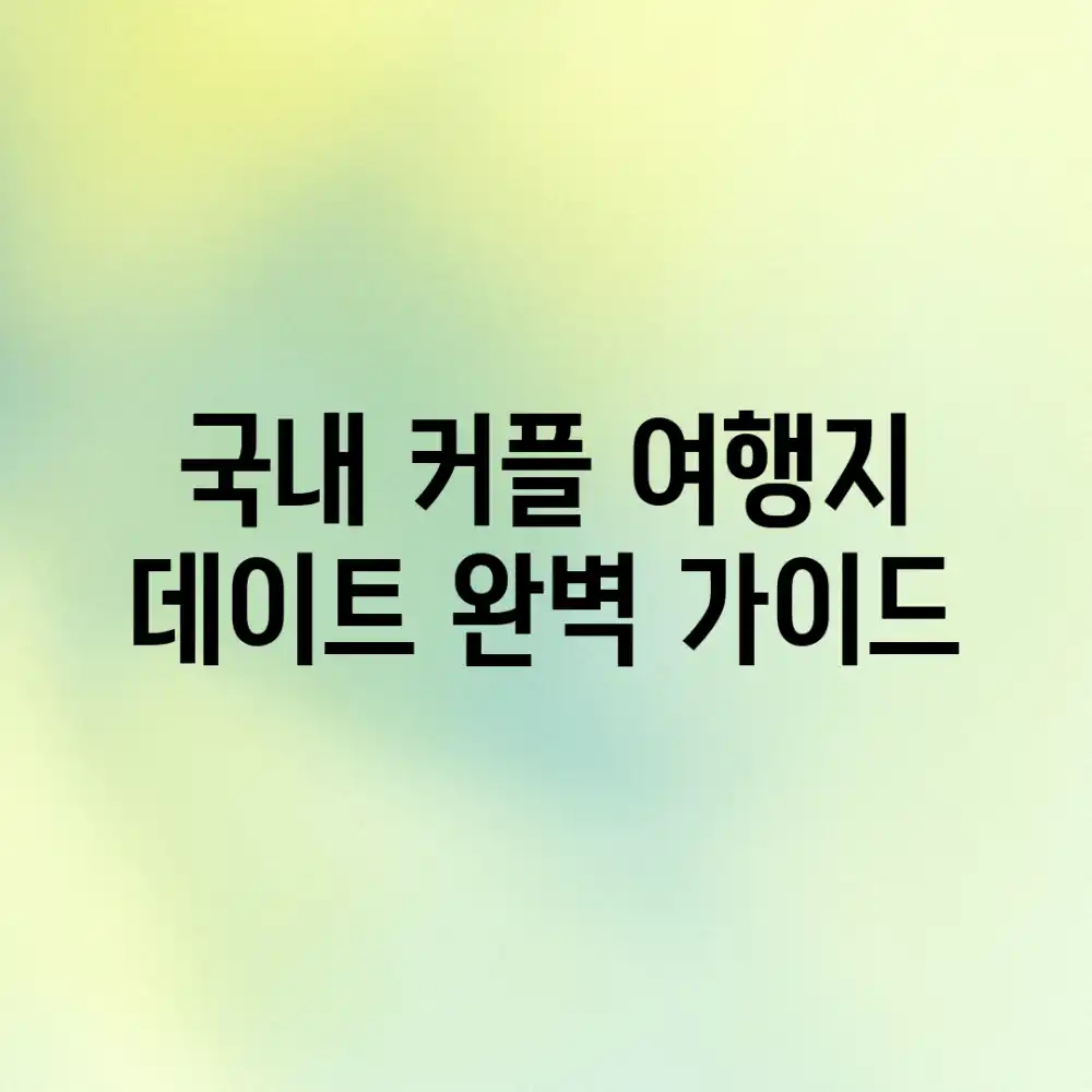 국내 커플 여행지: 데이트 완벽 가이드