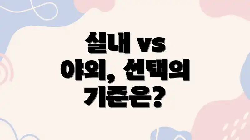 실내 vs 야외, 선택의 기준은?