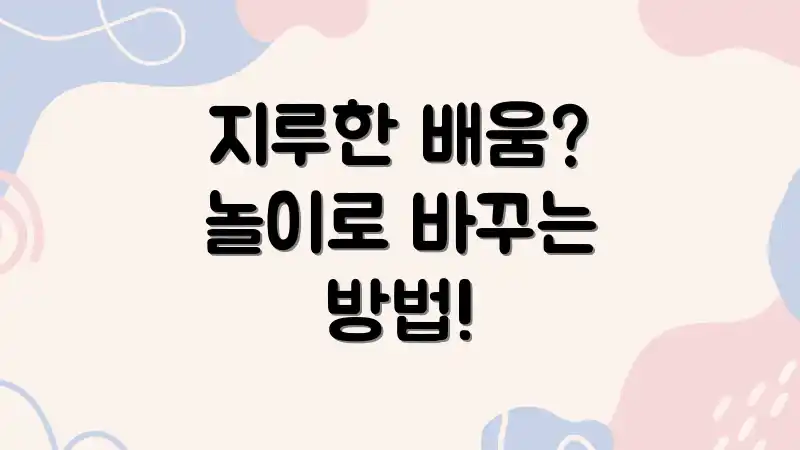 지루한 배움? 놀이로 바꾸는 방법!