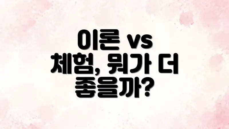 이론 vs 체험, 뭐가 더 좋을까?