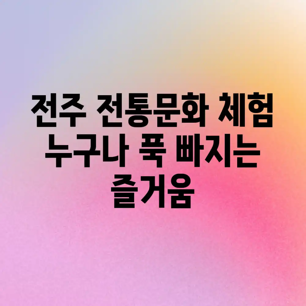 전주 전통문화 체험: 누구나 푹 빠지는 즐거움!