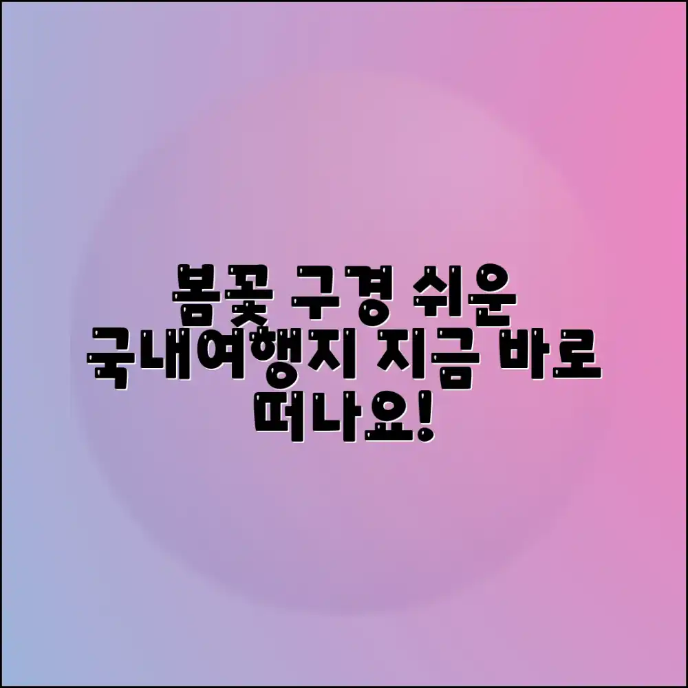 봄꽃구경, 누구나 쉽게 즐기는 국내여행지 추천!